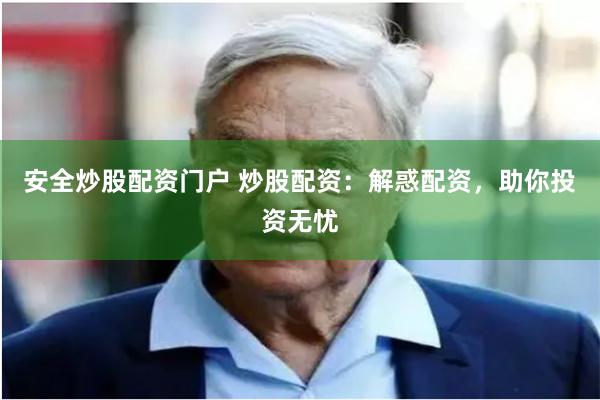 安全炒股配资门户 炒股配资：解惑配资，助你投资无忧