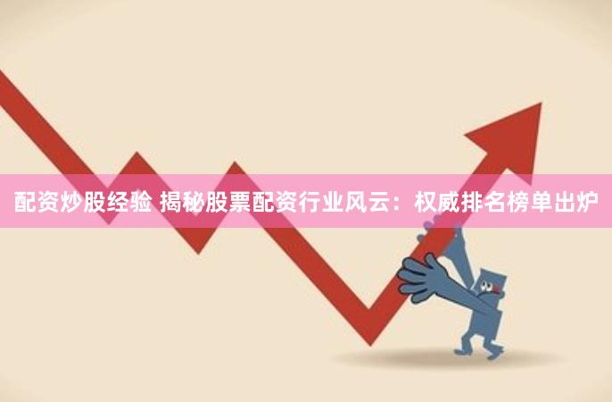 配资炒股经验 揭秘股票配资行业风云：权威排名榜单出炉