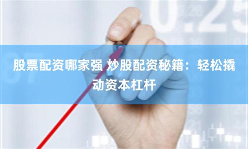 股票配资哪家强 炒股配资秘籍：轻松撬动资本杠杆