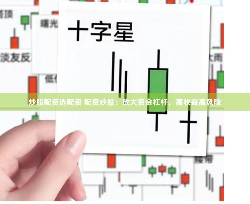 炒股配资选配资 配资炒股：放大资金杠杆，高收益高风险