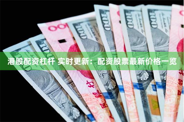 港股配资杠杆 实时更新：配资股票最新价格一览