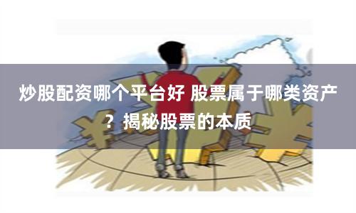 炒股配资哪个平台好 股票属于哪类资产？揭秘股票的本质