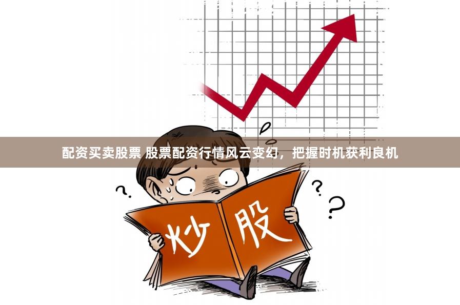 配资买卖股票 股票配资行情风云变幻，把握时机获利良机