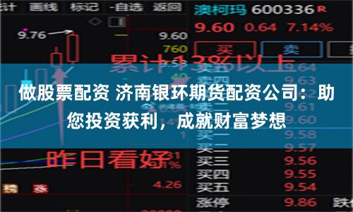 做股票配资 济南银环期货配资公司：助您投资获利，成就财富梦想