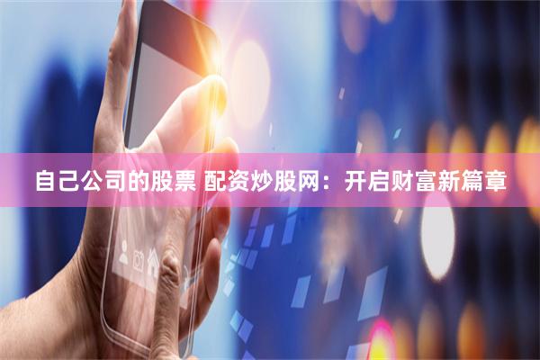 自己公司的股票 配资炒股网：开启财富新篇章