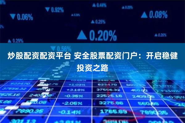 炒股配资配资平台 安全股票配资门户：开启稳健投资之路
