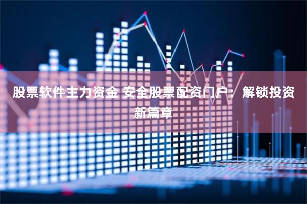 股票软件主力资金 安全股票配资门户：解锁投资新篇章