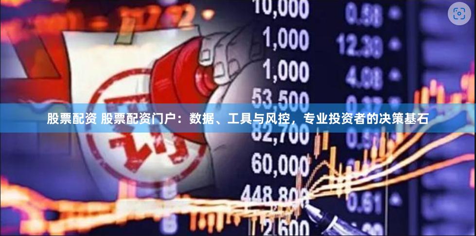股票配资 股票配资门户：数据、工具与风控，专业投资者的决策基石