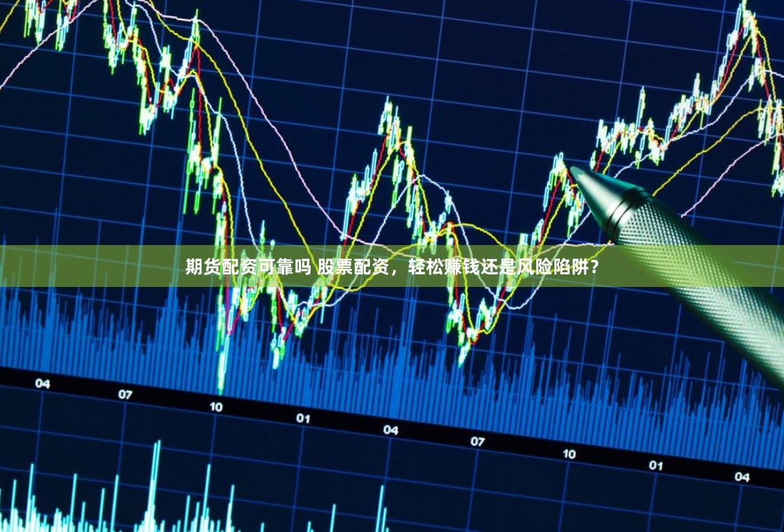 期货配资可靠吗 股票配资，轻松赚钱还是风险陷阱？