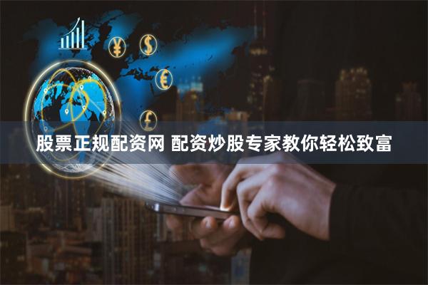 股票正规配资网 配资炒股专家教你轻松致富