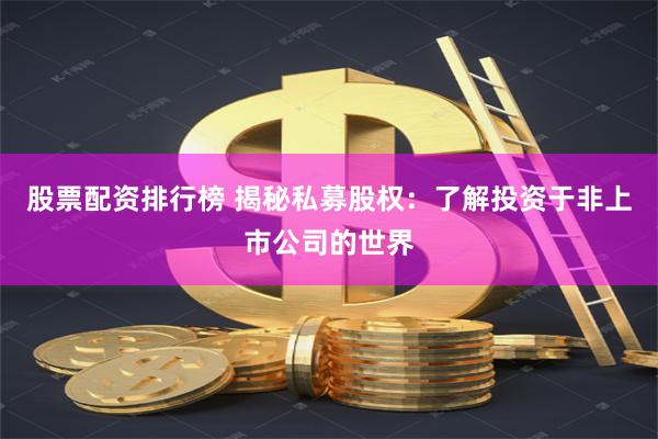 股票配资排行榜 揭秘私募股权：了解投资于非上市公司的世界