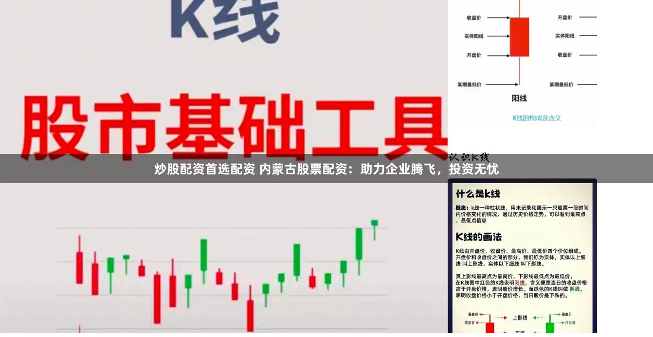 炒股配资首选配资 内蒙古股票配资：助力企业腾飞，投资无忧