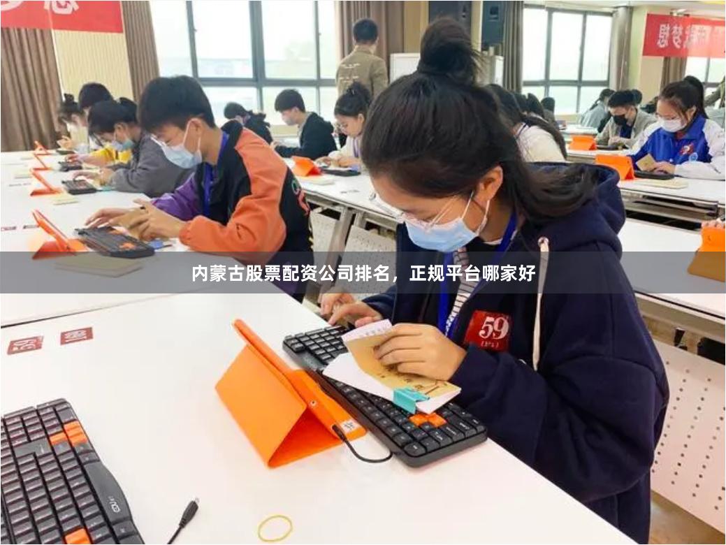内蒙古股票配资公司排名，正规平台哪家好