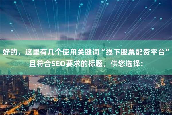 好的，这里有几个使用关键词“线下股票配资平台”且符合SEO要求的标题，供您选择：
