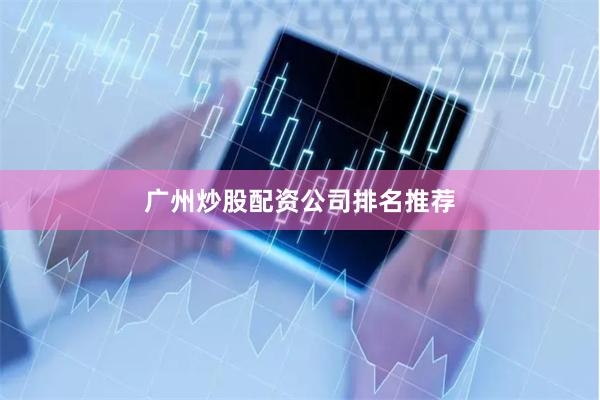 广州炒股配资公司排名推荐