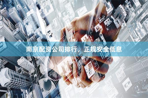 南京配资公司排行，正规安全低息