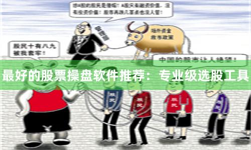 最好的股票操盘软件推荐：专业级选股工具