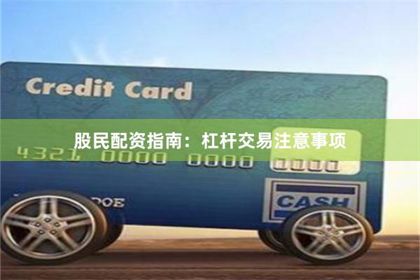 股民配资指南：杠杆交易注意事项