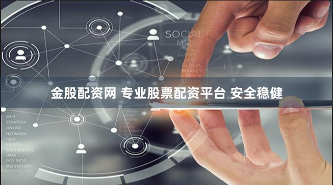 金股配资网 专业股票配资平台 安全稳健