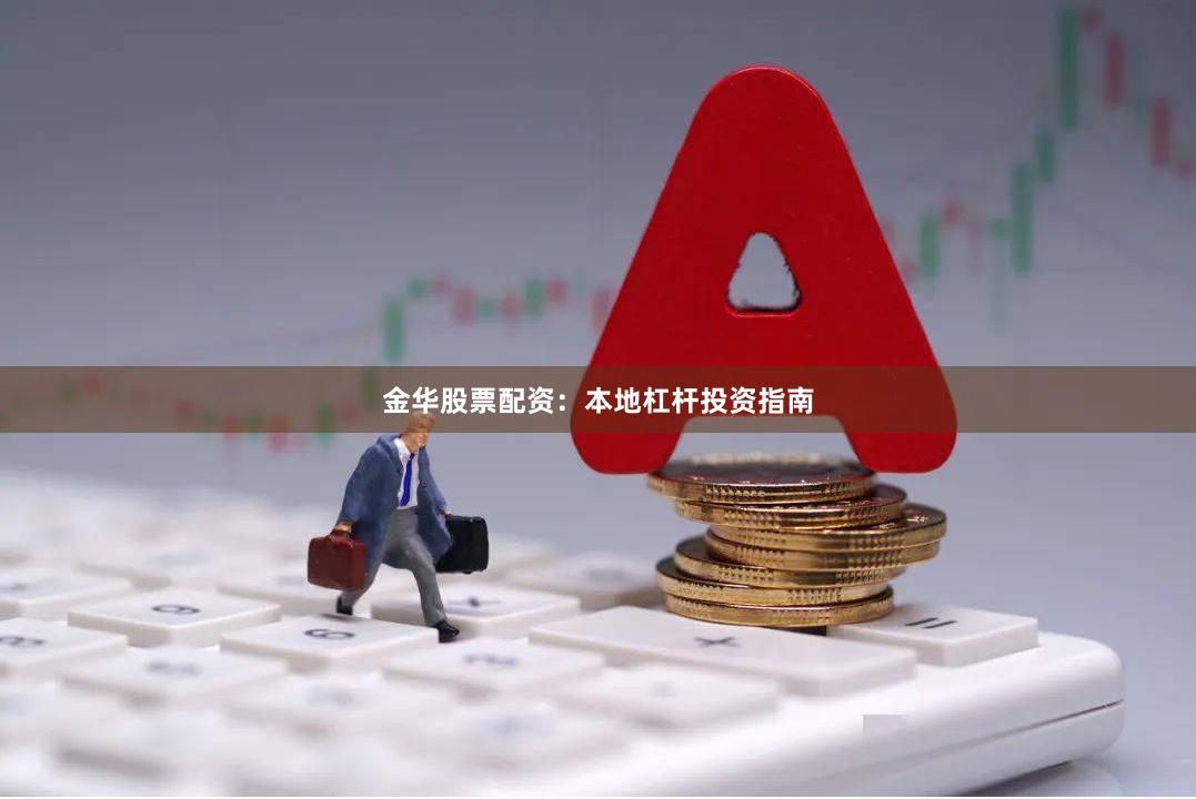 金华股票配资：本地杠杆投资指南
