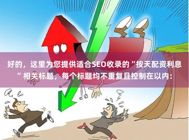 好的，这里为您提供适合SEO收录的“按天配资利息”相关标题，每个标题均不重复且控制在以内：