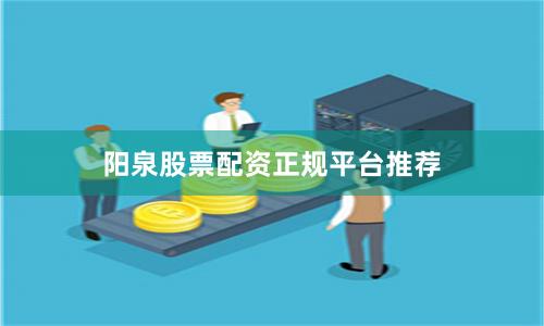 阳泉股票配资正规平台推荐