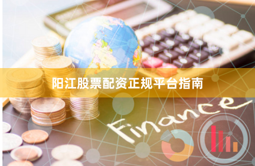 阳江股票配资正规平台指南