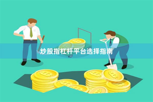 炒股指杠杆平台选择指南