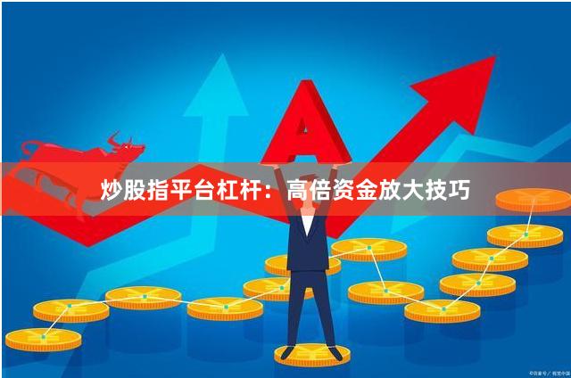 炒股指平台杠杆：高倍资金放大技巧